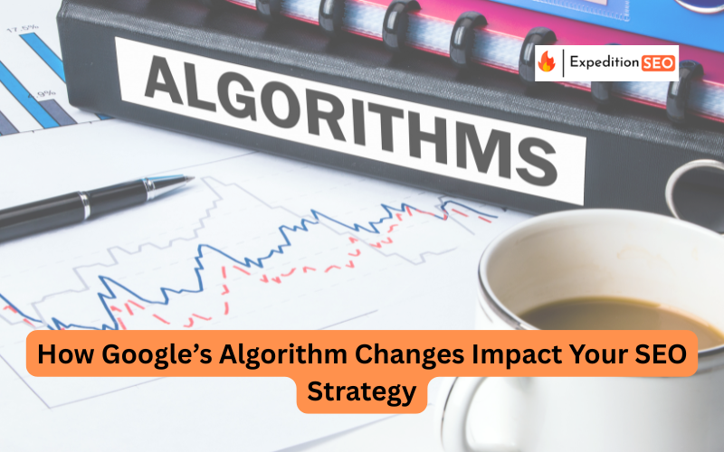 How Google’s Algorithm Changes Impact Your SEO Strategy